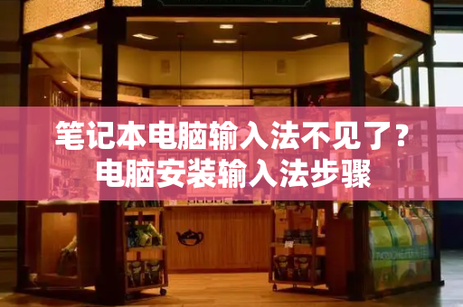 笔记本电脑输入法不见了？电脑安装输入法步骤-第1张图片-星选测评