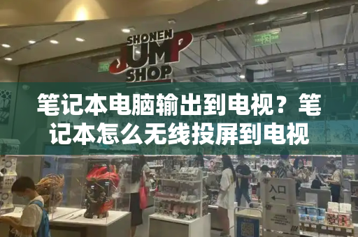 笔记本电脑输出到电视？笔记本怎么无线投屏到电视