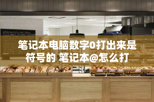 笔记本电脑数字0打出来是符号的 笔记本@怎么打-第1张图片-星选测评