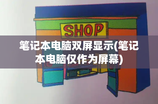 笔记本电脑双屏显示(笔记本电脑仅作为屏幕)