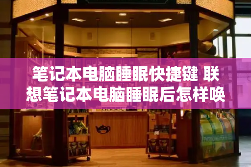 笔记本电脑睡眠快捷键 联想笔记本电脑睡眠后怎样唤醒