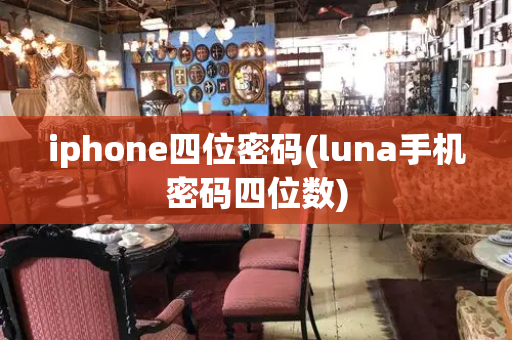 iphone四位密码(luna手机密码四位数)