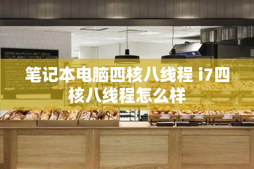 笔记本电脑四核八线程 i7四核八线程怎么样