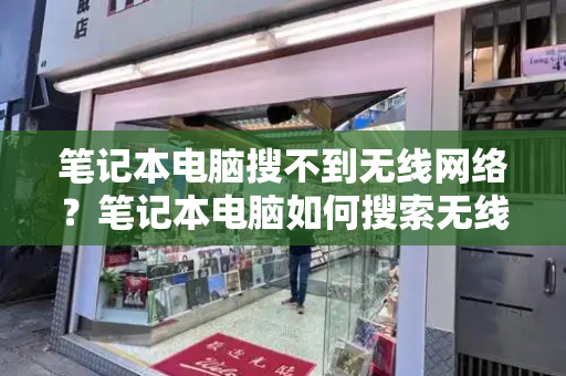 笔记本电脑搜不到无线网络？笔记本电脑如何搜索无线网络wifi-第1张图片-星选测评