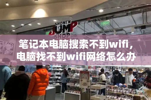 笔记本电脑搜索不到wifi，电脑找不到wifi网络怎么办