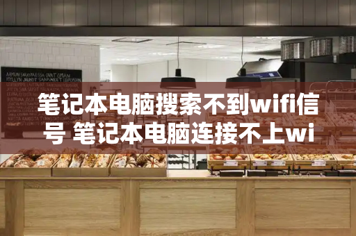 笔记本电脑搜索不到wifi信号 笔记本电脑连接不上wifi怎么办