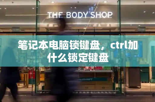 笔记本电脑锁键盘，ctrl加什么锁定键盘-第1张图片-星选测评