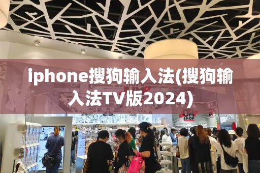 iphone搜狗输入法(搜狗输入法TV版2024)-第1张图片-星选测评