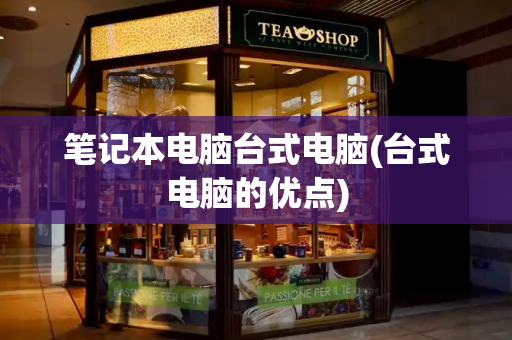 笔记本电脑台式电脑(台式电脑的优点)