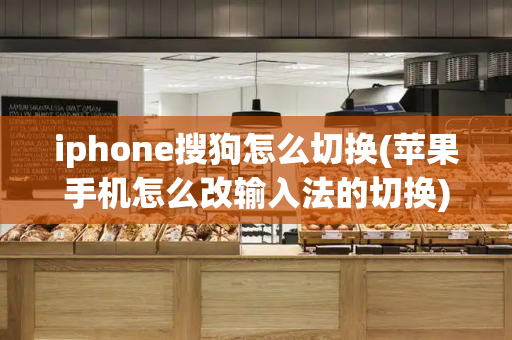 iphone搜狗怎么切换(苹果手机怎么改输入法的切换)