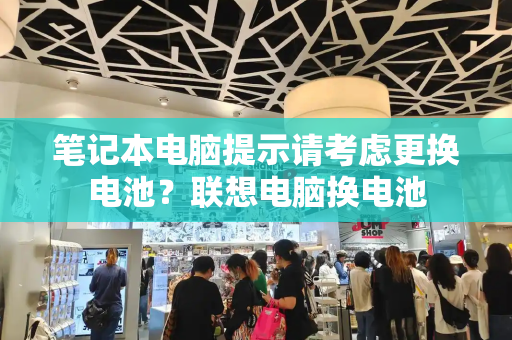 笔记本电脑提示请考虑更换电池？联想电脑换电池