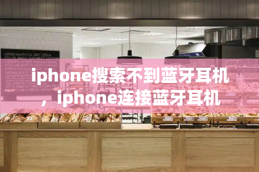 iphone搜索不到蓝牙耳机，iphone连接蓝牙耳机