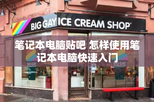 笔记本电脑贴吧 怎样使用笔记本电脑快速入门-第1张图片-星选测评