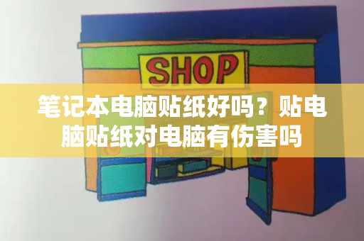 笔记本电脑贴纸好吗？贴电脑贴纸对电脑有伤害吗