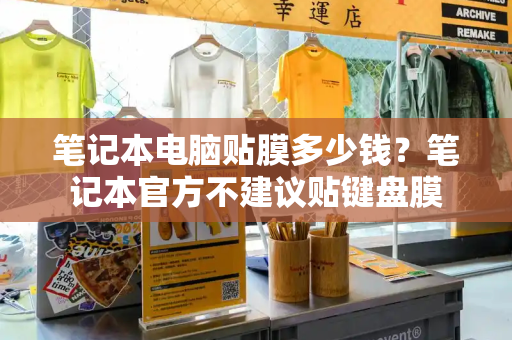 笔记本电脑贴膜多少钱？笔记本官方不建议贴键盘膜