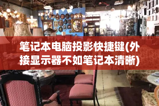 笔记本电脑投影快捷键(外接显示器不如笔记本清晰)-第1张图片-星选测评