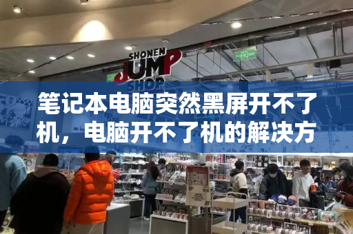 笔记本电脑突然黑屏开不了机，电脑开不了机的解决方法-第1张图片-星选测评