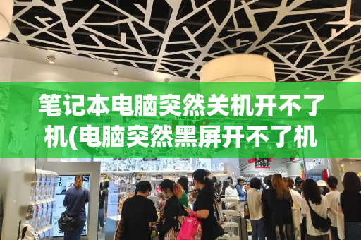 笔记本电脑突然关机开不了机(电脑突然黑屏开不了机)-第1张图片-星选测评