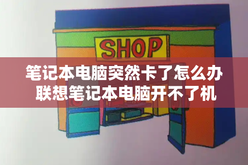 笔记本电脑突然卡了怎么办 联想笔记本电脑开不了机怎么办