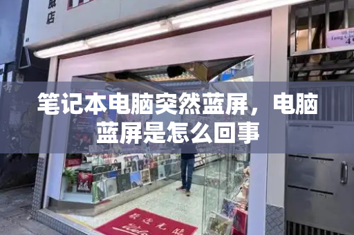 笔记本电脑突然蓝屏，电脑蓝屏是怎么回事
