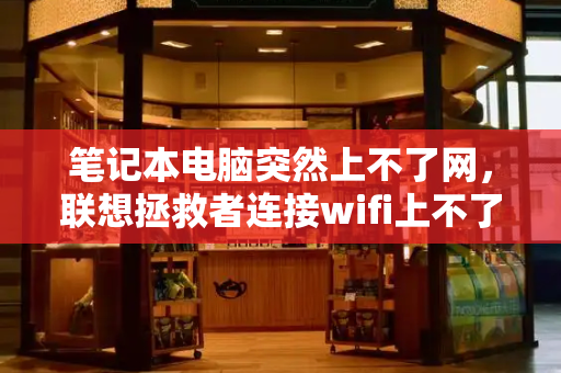 笔记本电脑突然上不了网，联想拯救者连接wifi上不了网