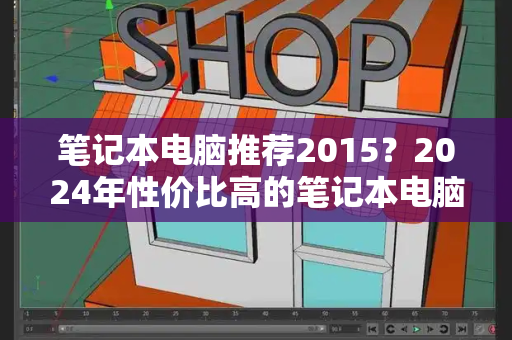 笔记本电脑推荐2015？2024年性价比高的笔记本电脑-第1张图片-星选测评
