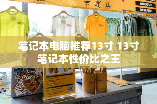 笔记本电脑推荐13寸 13寸笔记本性价比之王