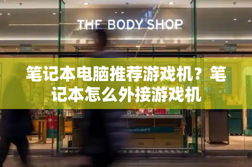 笔记本电脑推荐游戏机？笔记本怎么外接游戏机-第1张图片-星选测评