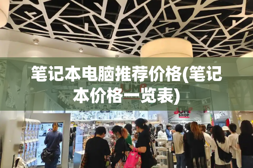 笔记本电脑推荐价格(笔记本价格一览表)-第1张图片-星选测评