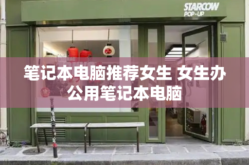 笔记本电脑推荐女生 女生办公用笔记本电脑-第1张图片-星选测评