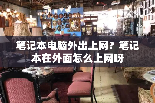笔记本电脑外出上网？笔记本在外面怎么上网呀