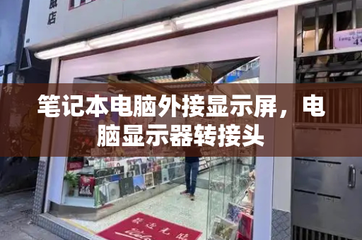 笔记本电脑外接显示屏，电脑显示器转接头