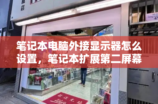 笔记本电脑外接显示器怎么设置，笔记本扩展第二屏幕怎么用