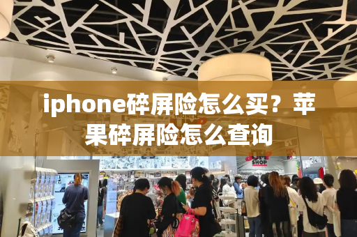 iphone碎屏险怎么买？苹果碎屏险怎么查询-第1张图片-星选测评
