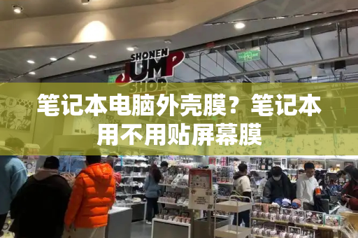 笔记本电脑外壳膜？笔记本用不用贴屏幕膜