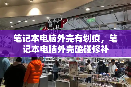 笔记本电脑外壳有划痕，笔记本电脑外壳磕碰修补