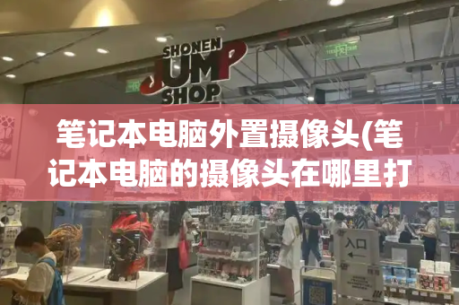 笔记本电脑外置摄像头(笔记本电脑的摄像头在哪里打开)