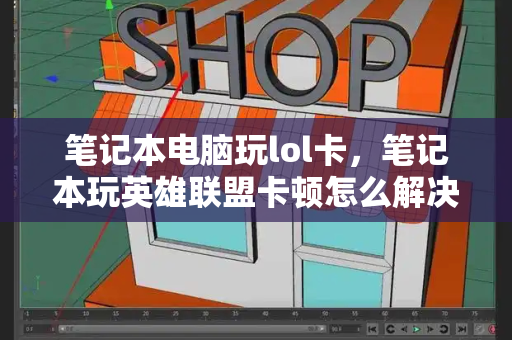笔记本电脑玩lol卡，笔记本玩英雄联盟卡顿怎么解决办法