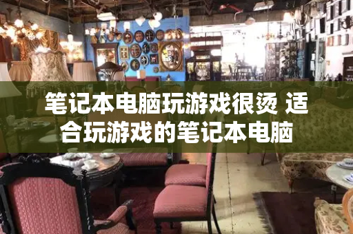 笔记本电脑玩游戏很烫 适合玩游戏的笔记本电脑