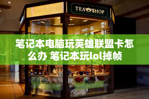 笔记本电脑玩英雄联盟卡怎么办 笔记本玩lol掉帧