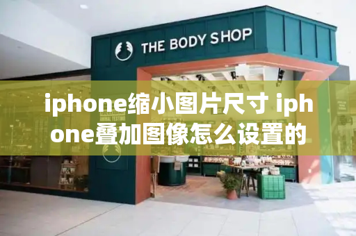 iphone缩小图片尺寸 iphone叠加图像怎么设置的