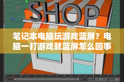 笔记本电脑玩游戏蓝屏？电脑一打游戏就蓝屏怎么回事