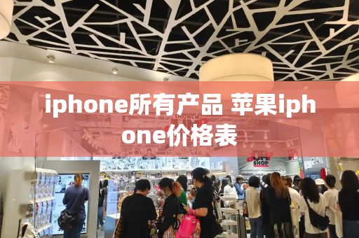 iphone所有产品 苹果iphone价格表-第1张图片-星选测评