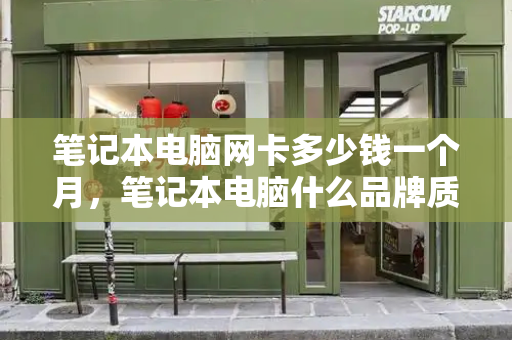 笔记本电脑网卡多少钱一个月，笔记本电脑什么品牌质量最好-第1张图片-星选测评