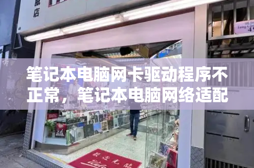 笔记本电脑网卡驱动程序不正常，笔记本电脑网络适配器怎么修复