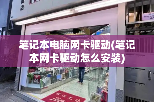 笔记本电脑网卡驱动(笔记本网卡驱动怎么安装)