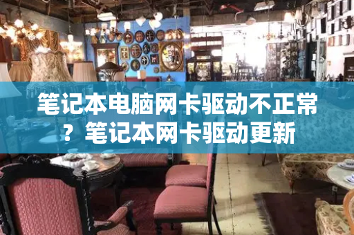 笔记本电脑网卡驱动不正常？笔记本网卡驱动更新