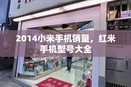 2014小米手机销量，红米手机型号大全
