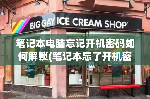 笔记本电脑忘记开机密码如何解锁(笔记本忘了开机密码怎么解开)