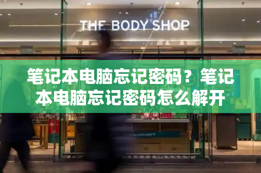 笔记本电脑忘记密码？笔记本电脑忘记密码怎么解开